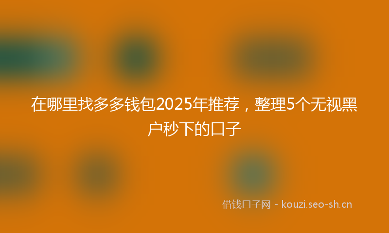 在哪里找多多钱包2025年推荐，整理5个无视黑户秒下的口子