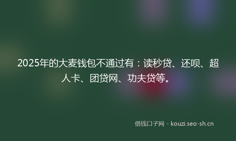 2025年的大麦钱包不通过有：读秒贷、还呗、超人卡、团贷网、功夫贷等。