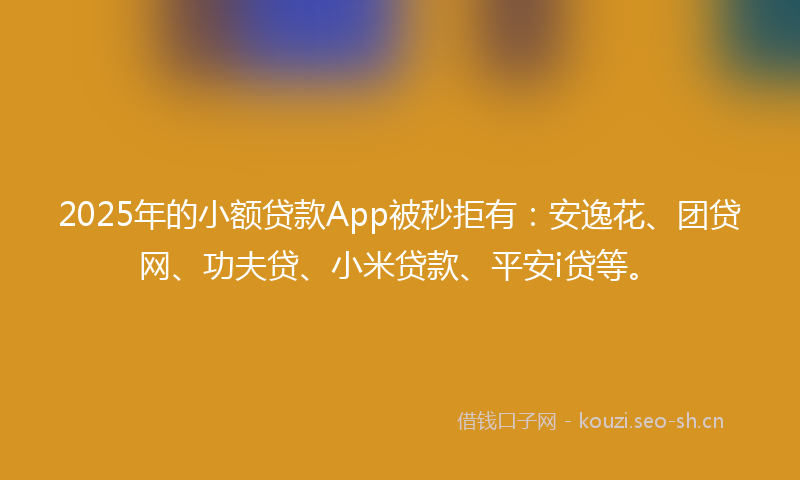 2025年的小额贷款App被秒拒有：安逸花、团贷网、功夫贷、小米贷款、平安i贷等。