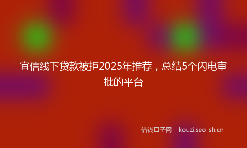 宜信线下贷款被拒2025年推荐，总结5个闪电审批的平台
