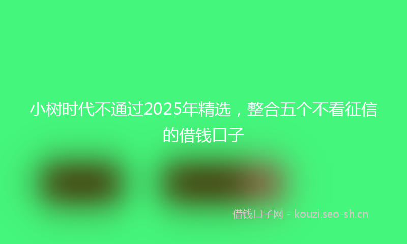 小树时代不通过2025年精选，整合五个不看征信的借钱口子
