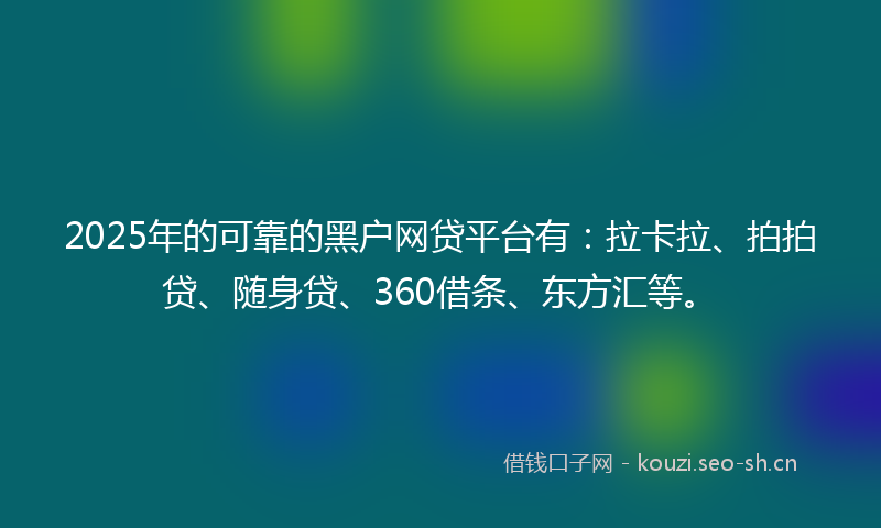 2025年的可靠的黑户网贷平台有：拉卡拉、拍拍贷、随身贷、360借条、东方汇等。