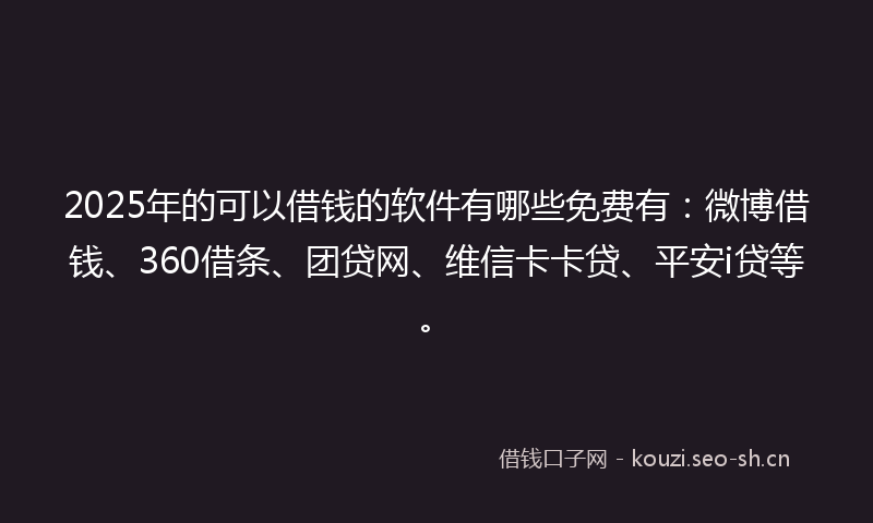 2025年的可以借钱的软件有哪些免费有:微博借钱、360借条、团贷网、维信卡卡贷、平安i贷等。