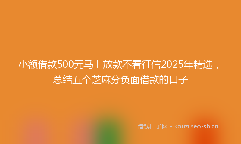小额借款500元马上放款不看征信2025年精选,总结五个芝麻分负面借款的口子
