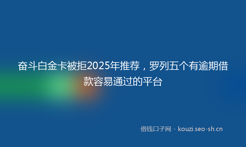 奋斗白金卡被拒2025年推荐，罗列五个有逾期借款容易通过的平台