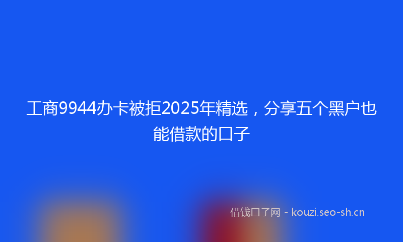 工商9944办卡被拒2025年精选，分享五个黑户也能借款的口子