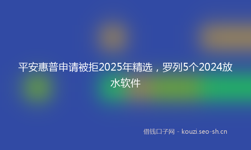 平安惠普申请被拒2025年精选，罗列5个2024放水软件