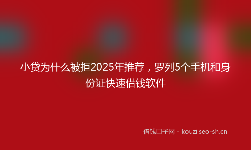小贷为什么被拒2025年推荐，罗列5个手机和身份证快速借钱软件