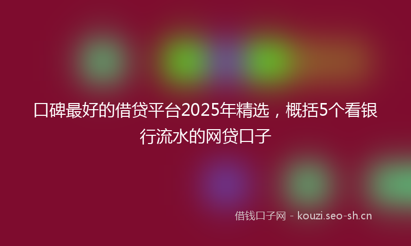 口碑最好的借贷平台2025年精选，概括5个看银行流水的网贷口子