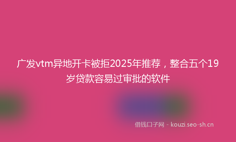 广发vtm异地开卡被拒2025年推荐，整合五个19岁贷款容易过审批的软件