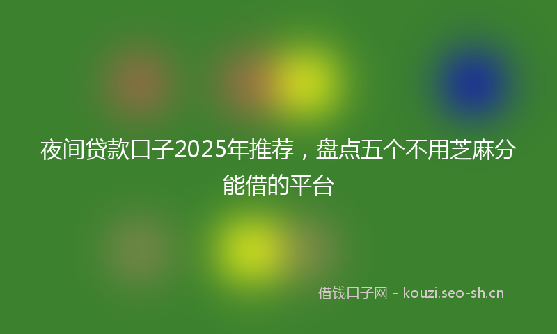 夜间贷款口子2025年推荐,盘点五个不用芝麻分能借的平台
