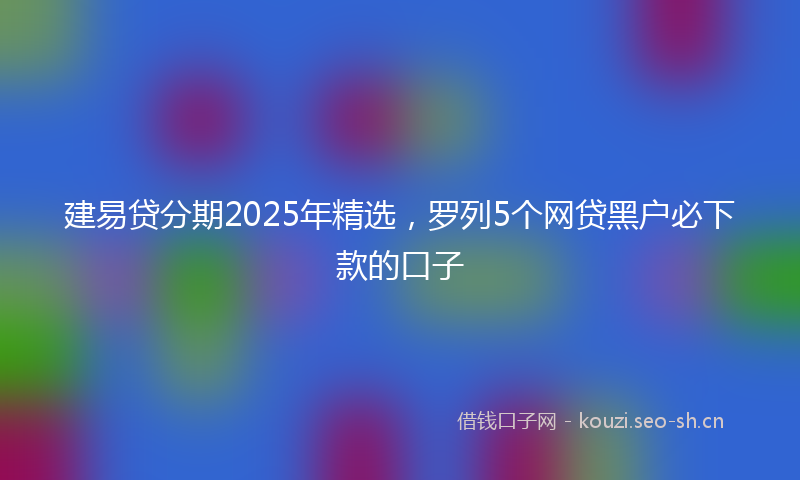 建易贷分期2025年精选，罗列5个网贷黑户必下款的口子
