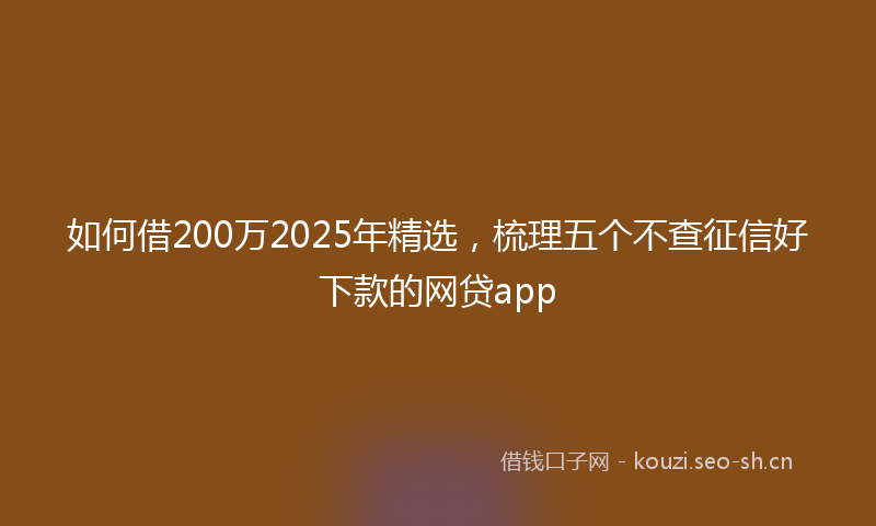 如何借200万2025年精选，梳理五个不查征信好下款的网贷app