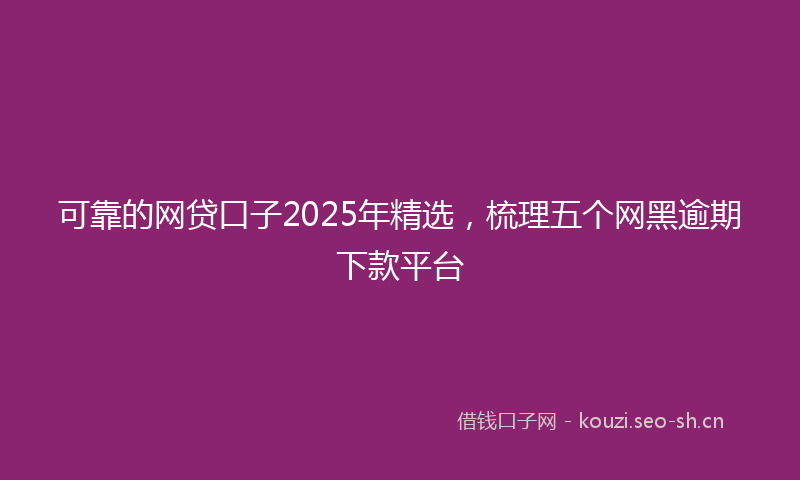 可靠的网贷口子2025年精选，梳理五个网黑逾期下款平台
