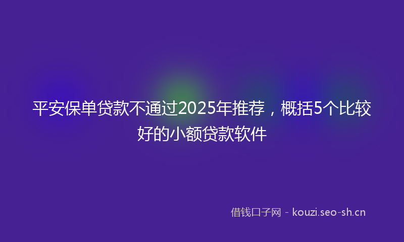 平安保单贷款不通过2025年推荐，概括5个比较好的小额贷款软件