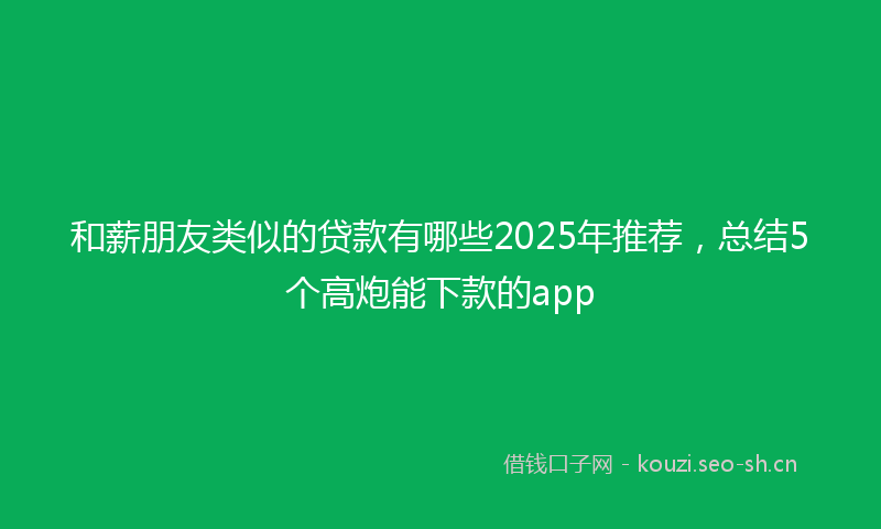 和薪朋友类似的贷款有哪些2025年推荐，总结5个高炮能下款的app