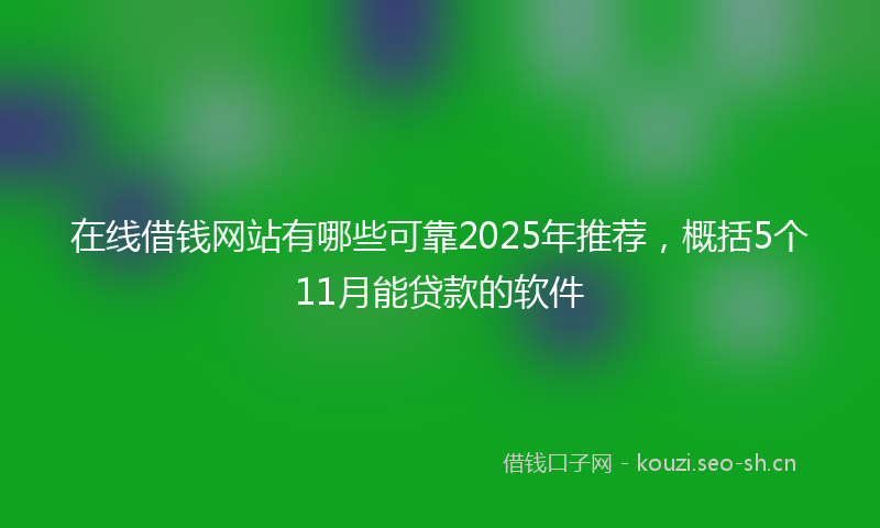 在线借钱网站有哪些可靠2025年推荐，概括5个11月能贷款的软件