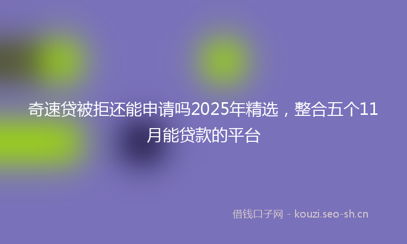 奇速贷被拒还能申请吗2025年精选，整合五个11月能贷款的平台