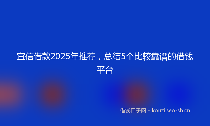 宜信借款2025年推荐，总结5个比较靠谱的借钱平台