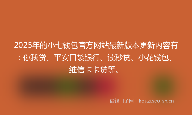 2025年的小七钱包官方网站最新版本更新内容有：你我贷、平安口袋银行、读秒贷、小花钱包、维信卡卡贷等。