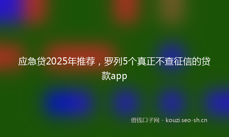 应急贷2025年推荐，罗列5个真正不查征信的贷款app