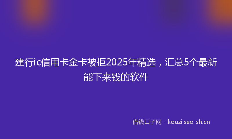 建行ic信用卡金卡被拒2025年精选，汇总5个最新能下来钱的软件