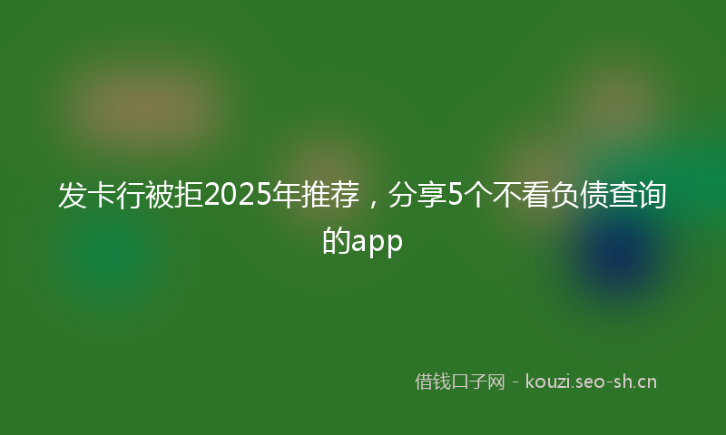 发卡行被拒2025年推荐,分享5个不看负债查询的app