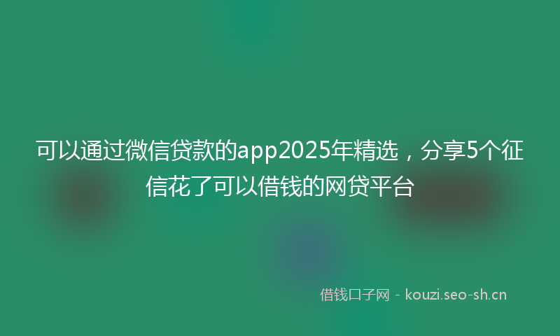 可以通过微信贷款的app2025年精选，分享5个征信花了可以借钱的网贷平台