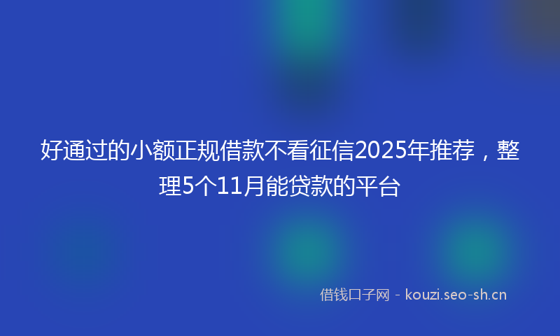 好通过的小额正规借款不看征信2025年推荐，整理5个11月能贷款的平台