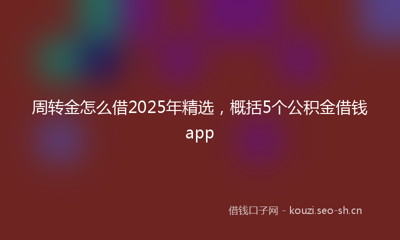 周转金怎么借2025年精选，概括5个公积金借钱app