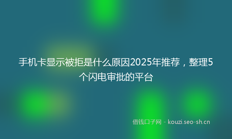 手机卡显示被拒是什么原因2025年推荐,整理5个闪电审批的平台