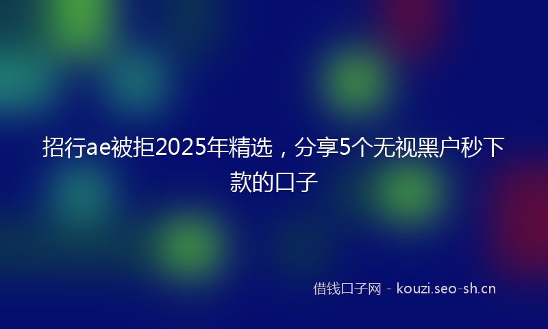 招行ae被拒2025年精选，分享5个无视黑户秒下款的口子