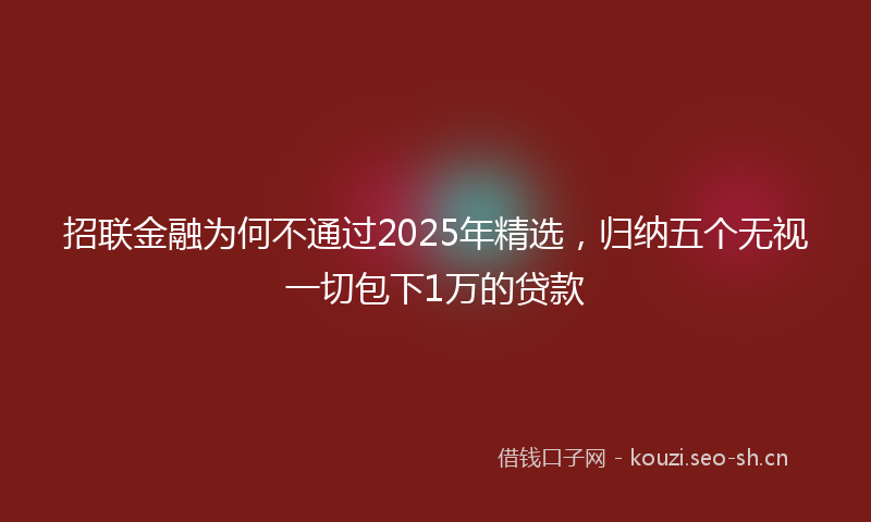 招联金融为何不通过2025年精选，归纳五个无视一切包下1万的贷款