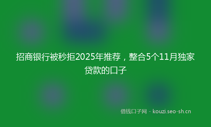 招商银行被秒拒2025年推荐,整合5个11月独家贷款的口子