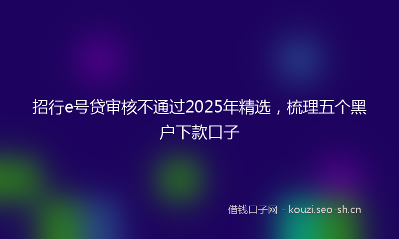 招行e号贷审核不通过2025年精选，梳理五个黑户下款口子