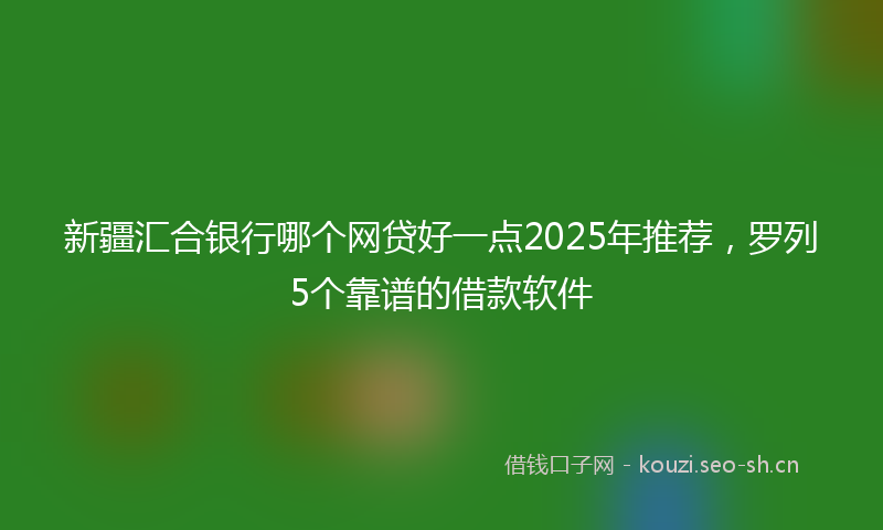 新疆汇合银行哪个网贷好一点2025年推荐，罗列5个靠谱的借款软件