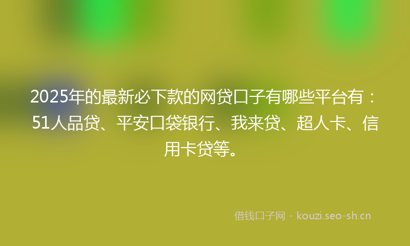 2025年的最新必下款的网贷口子有哪些平台有：51人品贷、平安口袋银行、我来贷、超人卡、信用卡贷等。