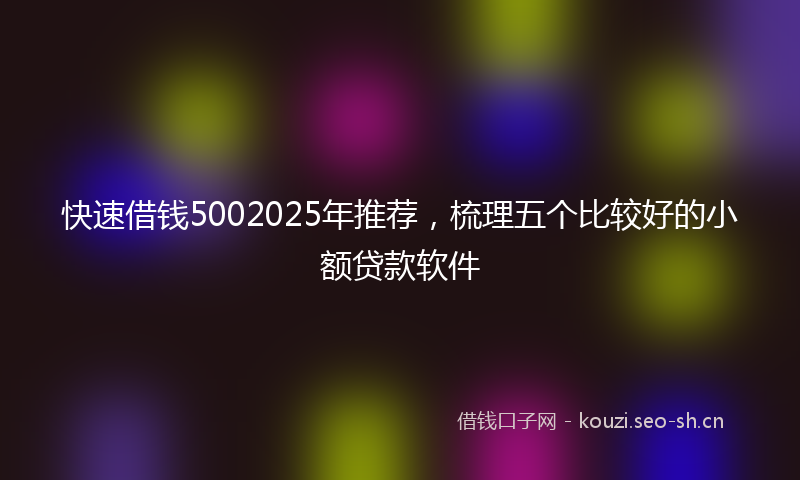 快速借钱5002025年推荐，梳理五个比较好的小额贷款软件