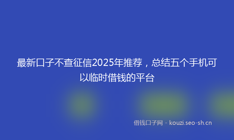 最新口子不查征信2025年推荐，总结五个手机可以临时借钱的平台