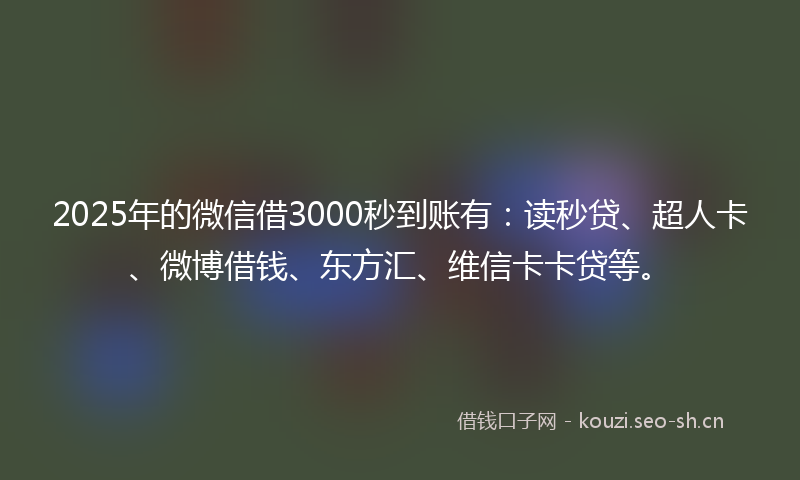2025年的微信借3000秒到账有：读秒贷、超人卡、微博借钱、东方汇、维信卡卡贷等。