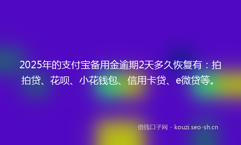 2025年的支付宝备用金逾期2天多久恢复有:拍拍贷、花呗、小花钱包、信用卡贷、e微贷等。