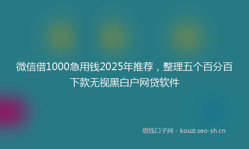 微信借1000急用钱2025年推荐,整理五个百分百下款无视黑白户网贷软件