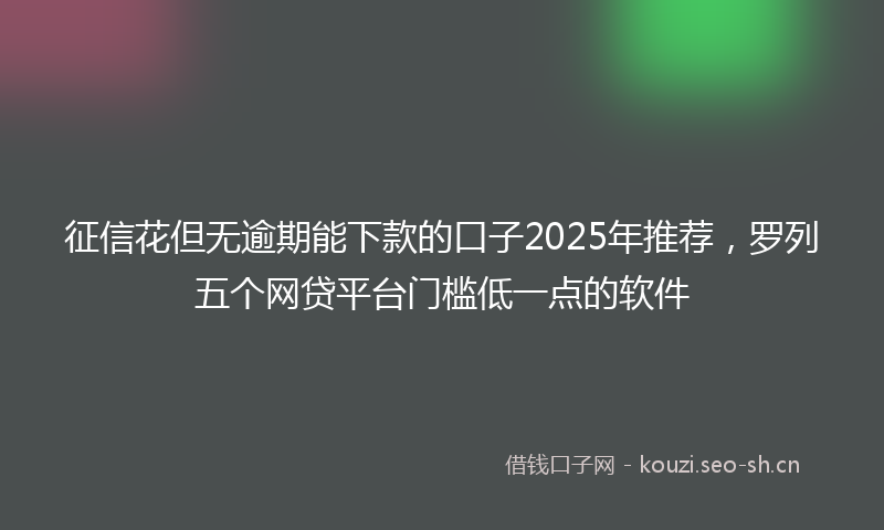 征信花但无逾期能下款的口子2025年推荐，罗列五个网贷平台门槛低一点的软件