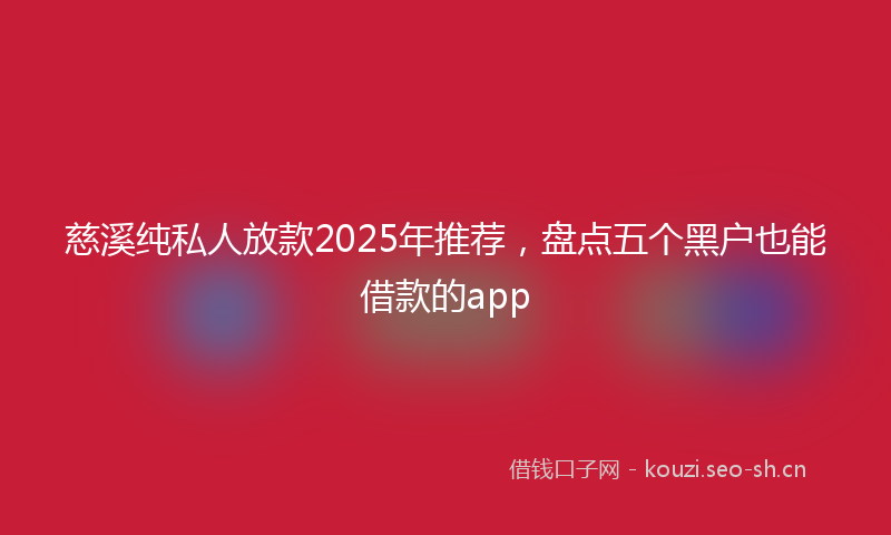 慈溪纯私人放款2025年推荐，盘点五个黑户也能借款的app