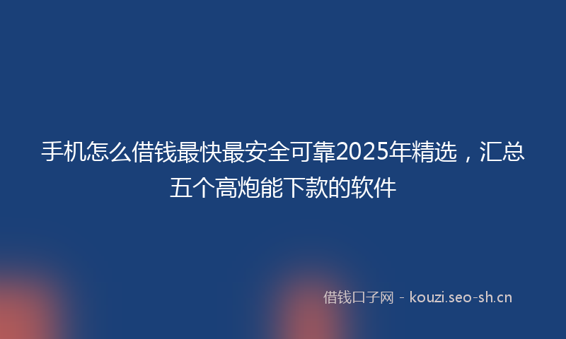 手机怎么借钱最快最安全可靠2025年精选，汇总五个高炮能下款的软件