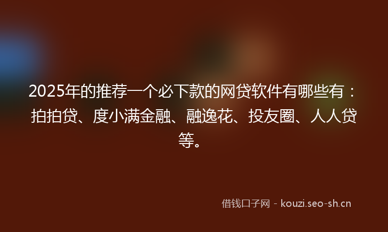 2025年的推荐一个必下款的网贷软件有哪些有：拍拍贷、度小满金融、融逸花、投友圈、人人贷等。