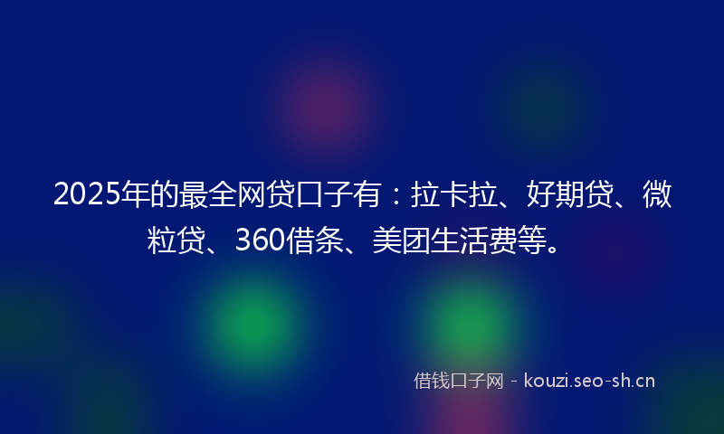 2025年的最全网贷口子有:拉卡拉、好期贷、微粒贷、360借条、美团生活费等。
