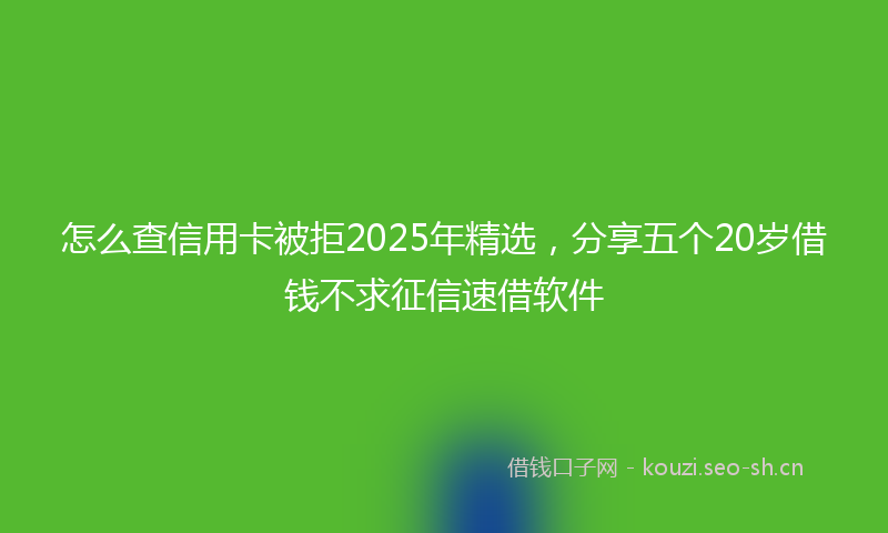 怎么查信用卡被拒2025年精选，分享五个20岁借钱不求征信速借软件