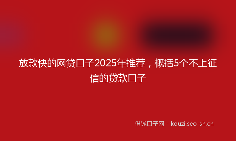 放款快的网贷口子2025年推荐，概括5个不上征信的贷款口子