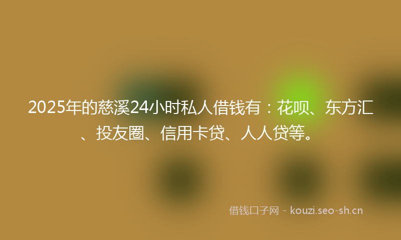 2025年的慈溪24小时私人借钱有：花呗、东方汇、投友圈、信用卡贷、人人贷等。